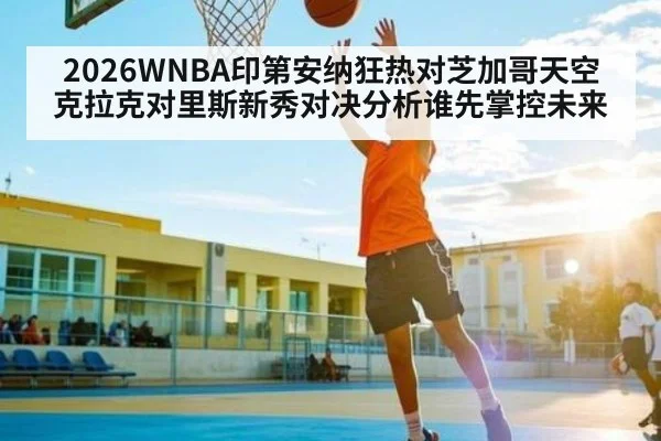 2026WNBA印第安纳狂热对芝加哥天空克拉克对里斯新秀对决分析谁先掌控未来